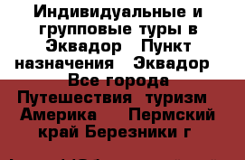 Индивидуальные и групповые туры в Эквадор › Пункт назначения ­ Эквадор - Все города Путешествия, туризм » Америка   . Пермский край,Березники г.